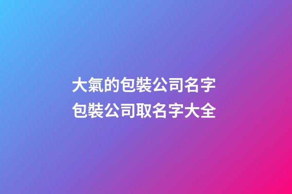 大氣的包裝公司名字 包裝公司取名字大全